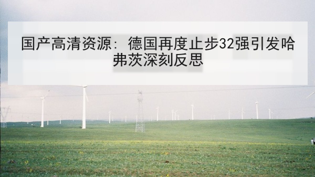 国产高清资源: 德国再度止步32强引发哈弗茨深刻反思