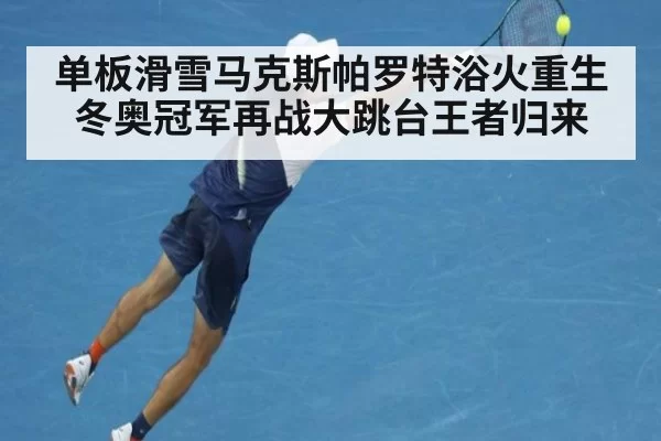 单板滑雪马克斯帕罗特浴火重生冬奥冠军再战大跳台王者归来