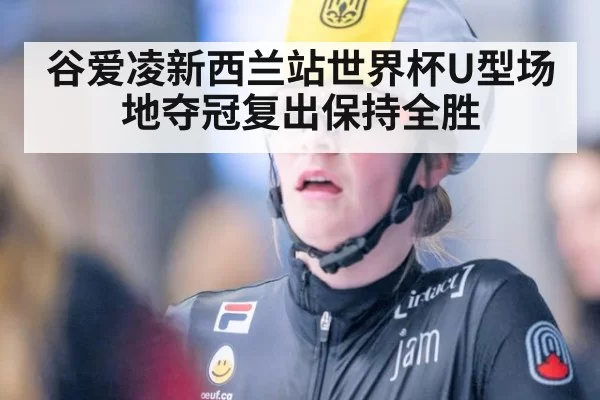 谷爱凌新西兰站世界杯U型场地夺冠复出保持全胜