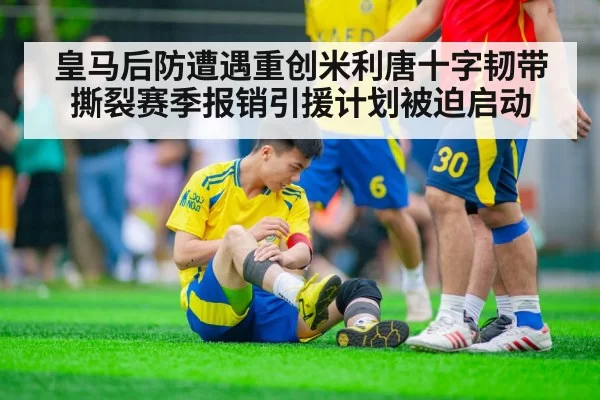 皇马后防遭遇重创米利唐十字韧带撕裂赛季报销引援计划被迫启动