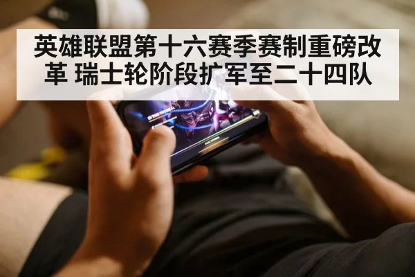 英雄联盟第十六赛季赛制重磅改革 瑞士轮阶段扩军至二十四队
